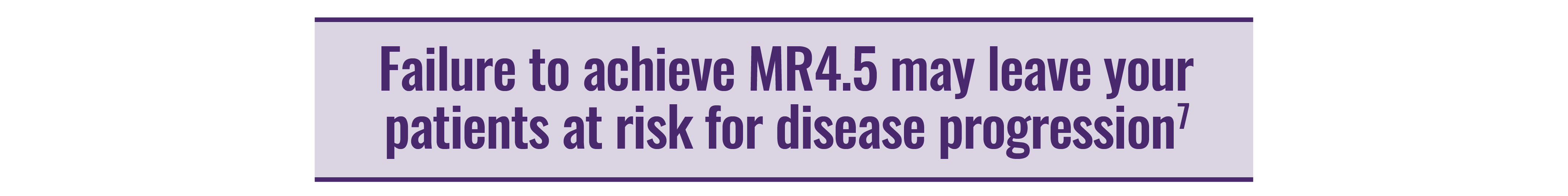 Failure to achieve MR4.5 may leave your patients at risk for disease progression.
